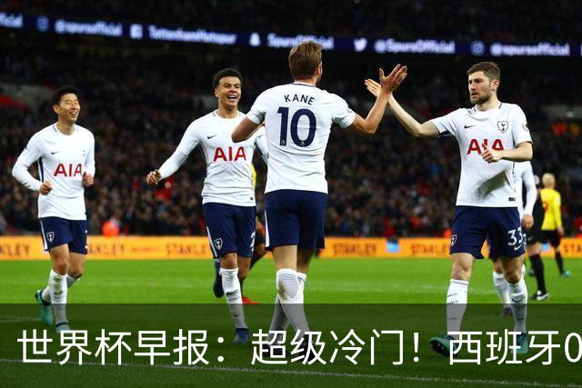 世界杯早报：超级冷门！西班牙0-0佛得角