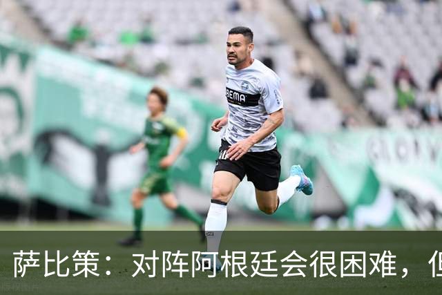 萨比策：对阵阿根廷会很困难，但奥地利队想赢下每场比赛
